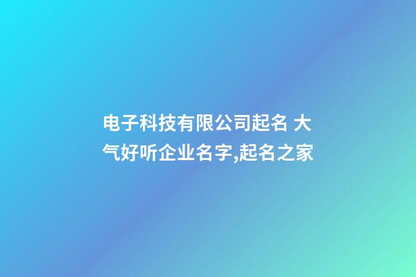 电子科技有限公司起名 大气好听企业名字,起名之家-第1张-公司起名-玄机派